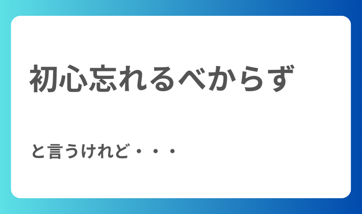 初心忘れるべからず 