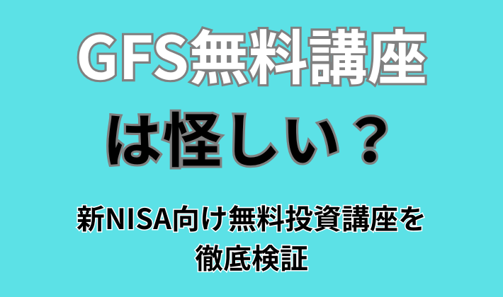 GFS無料講座は怪しい？ 新NISA向け無料投資講座を 徹底検証